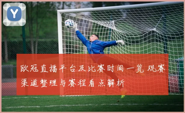 欧冠直播平台及比赛时间一览 观赛渠道整理与赛程看点解析